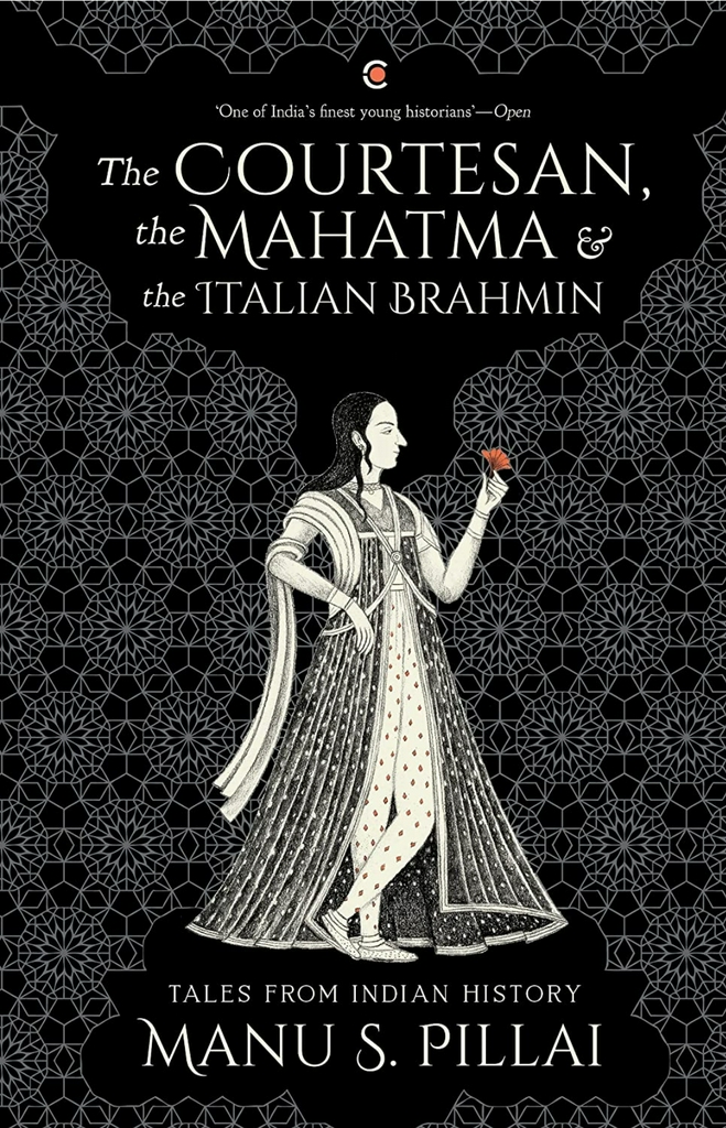Manu S. Pillai
The Courtesan, the Mahatma and the Italian Brahmin: Tales from Indian History