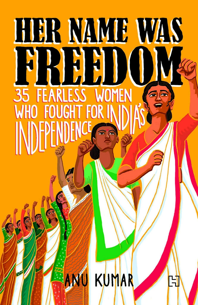 HER NAME WAS FREEDOM: 35 Fearless Women Who Fought for India's Independence