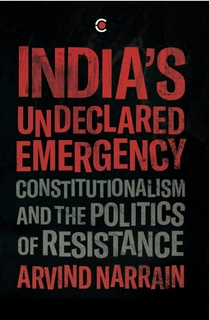 Arvind Narrain
India's Undeclared Emergency: Constitutionalism and the Politics of Resistance