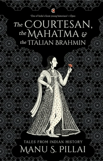 Manu S. Pillai

 The Courtesan, the Mahatma and the Italian Brahmin: Tales from Indian History