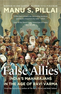 Pillai Manu S

 

FALSE ALLIES : India’s Maharajahs in the Age of Ravi Varma