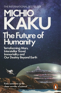 The Future of Humanity: Terraforming Mars, Interstellar Travel, Immortality, and Our Destiny Beyond Earth