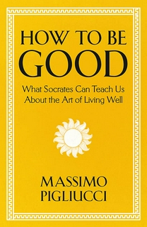 How To Be Good: What Socrates Can Teach Us About the Art of Living Well