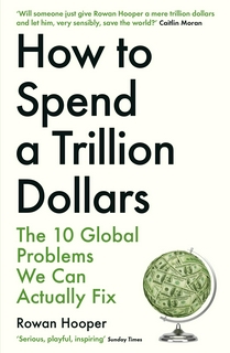 HOW TO SPEND A TRILLION DOLLARS: The 10 Global Problems We Can Actually Fix