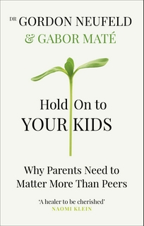 Hold on to Your Kids: Why Parents Need to Matter More Than Peers