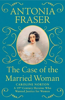 The Case of the Married Woman: Caroline Norton: A 19th Century Heroine Who Wanted Justice for Women