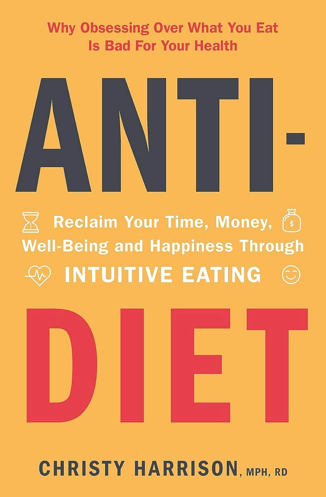 ANTI-DIET: RECLAIM YOUR TIME, MONEY, WELL-BEING AND HAPPINESS THROUGH INTUITIVE EATING