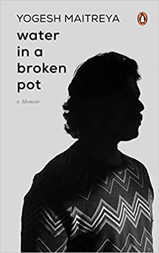 Water in a Broken Pot: A Memoir: A Memoir | A book about longing, loss and eventually finding oneself in the chaos which are part and parcel of caste society Hardcover – 17 April 2023 by Yogesh Maitreya (Author)