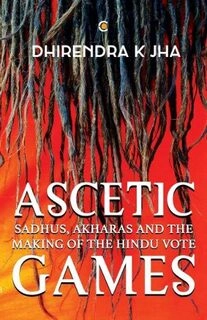 Ascetic Games: Sadhus, Akharas and the Making of the Hindu Vote (hardcover, used, good condition)